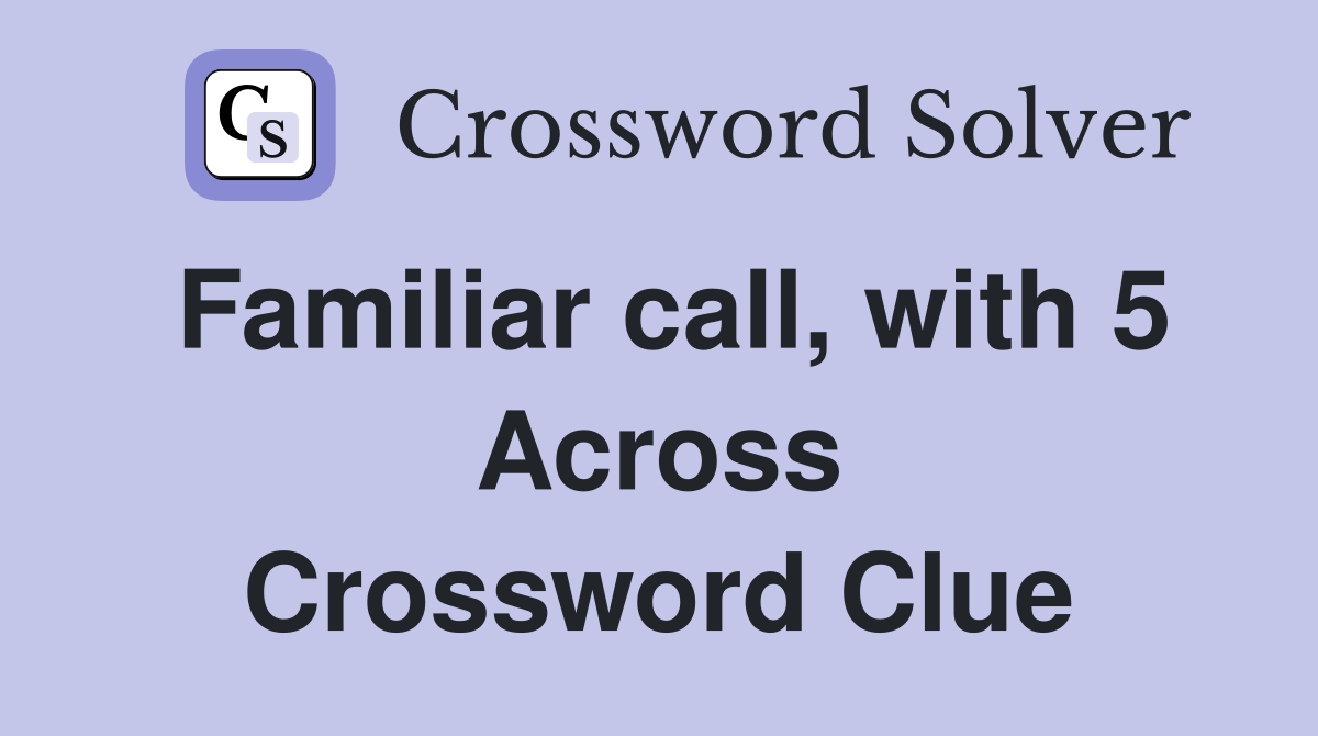 Familiar call, with 5 Across Crossword Clue