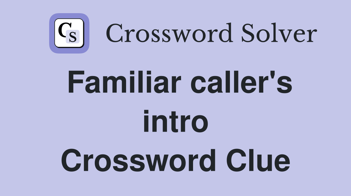 Familiar caller's intro Crossword Clue