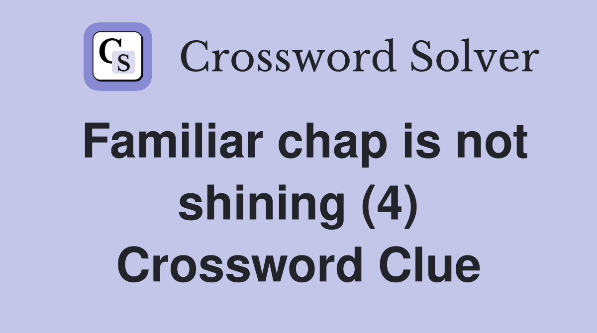 Familiar chap is not shining (4) Crossword Clue