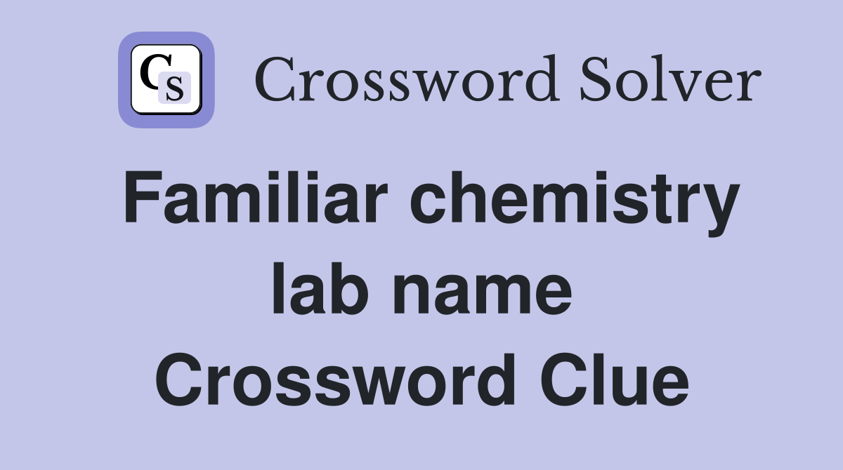 Familiar chemistry lab name Crossword Clue