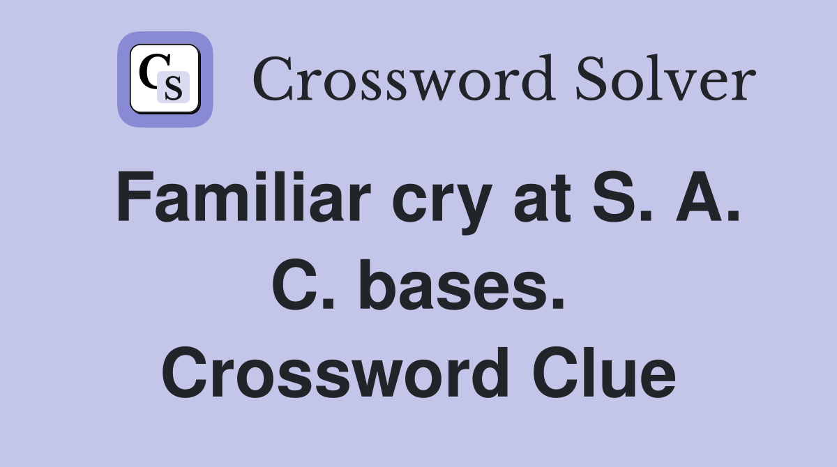 Familiar cry at S. A. C. bases. Crossword Clue