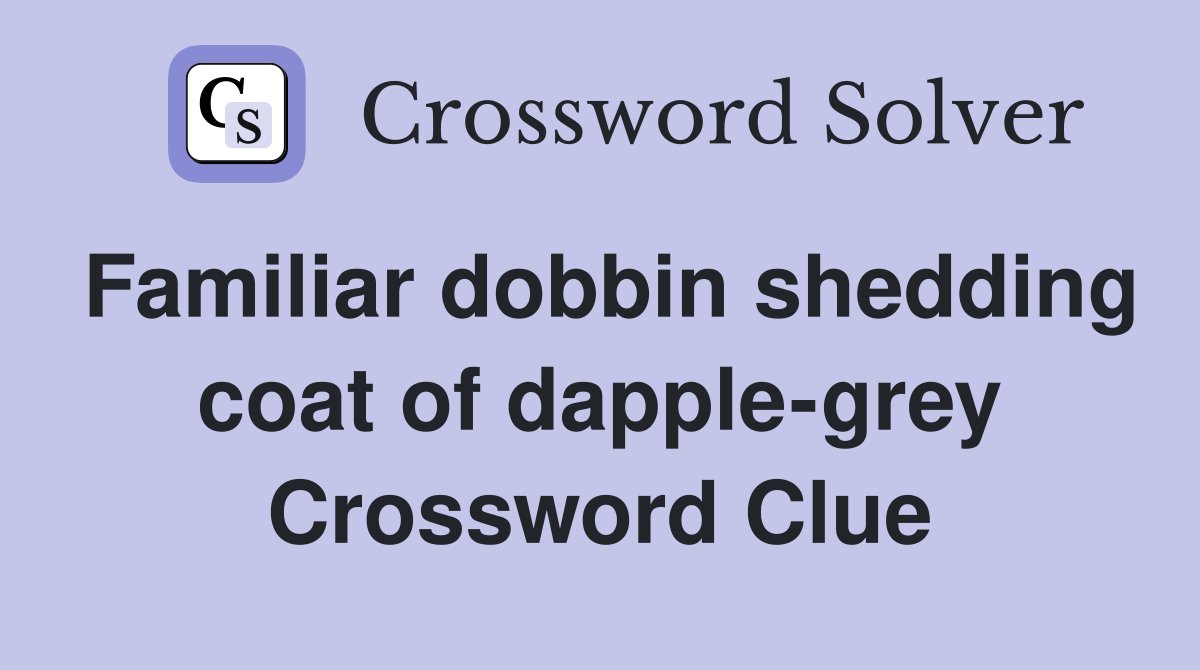 Familiar dobbin shedding coat of dapple-grey Crossword Clue
