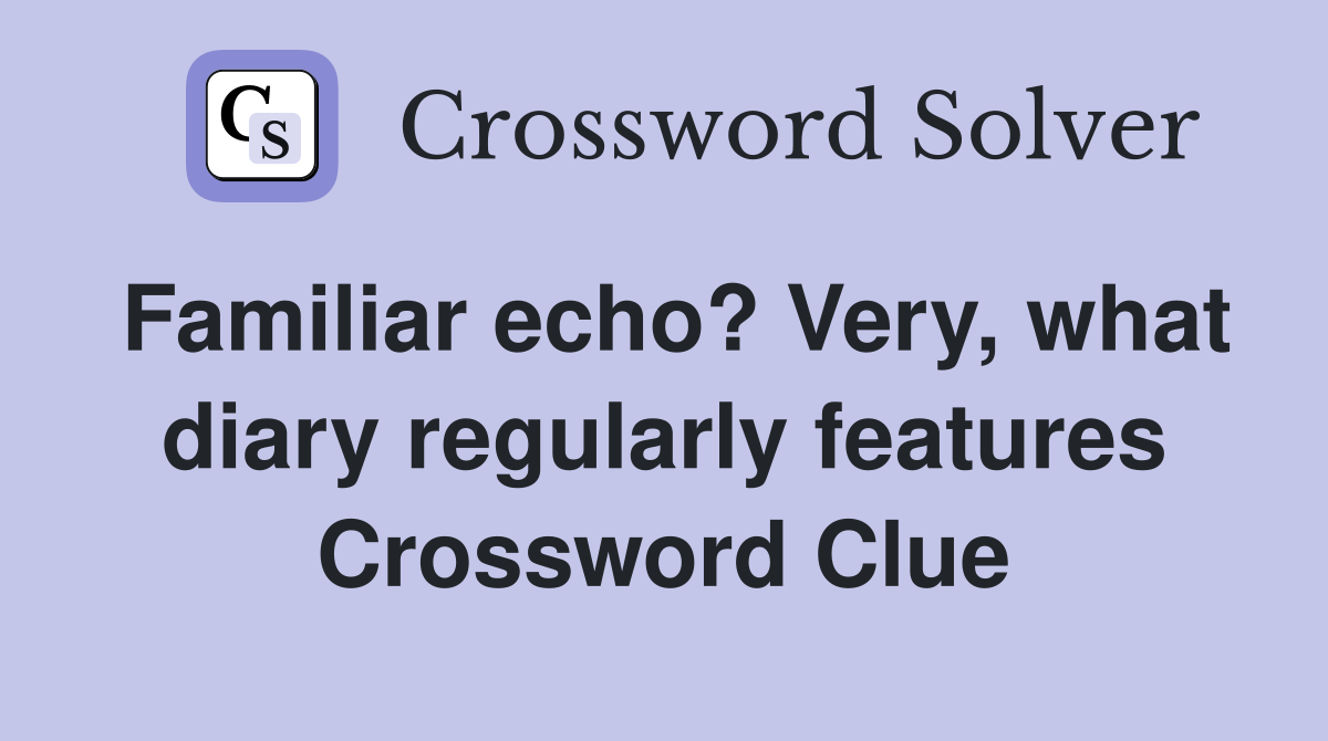 Familiar echo? Very, what diary regularly features Crossword Clue