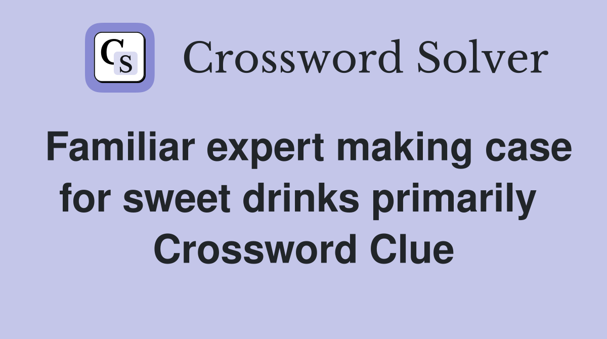 Familiar expert making case for sweet drinks primarily  Crossword Clue