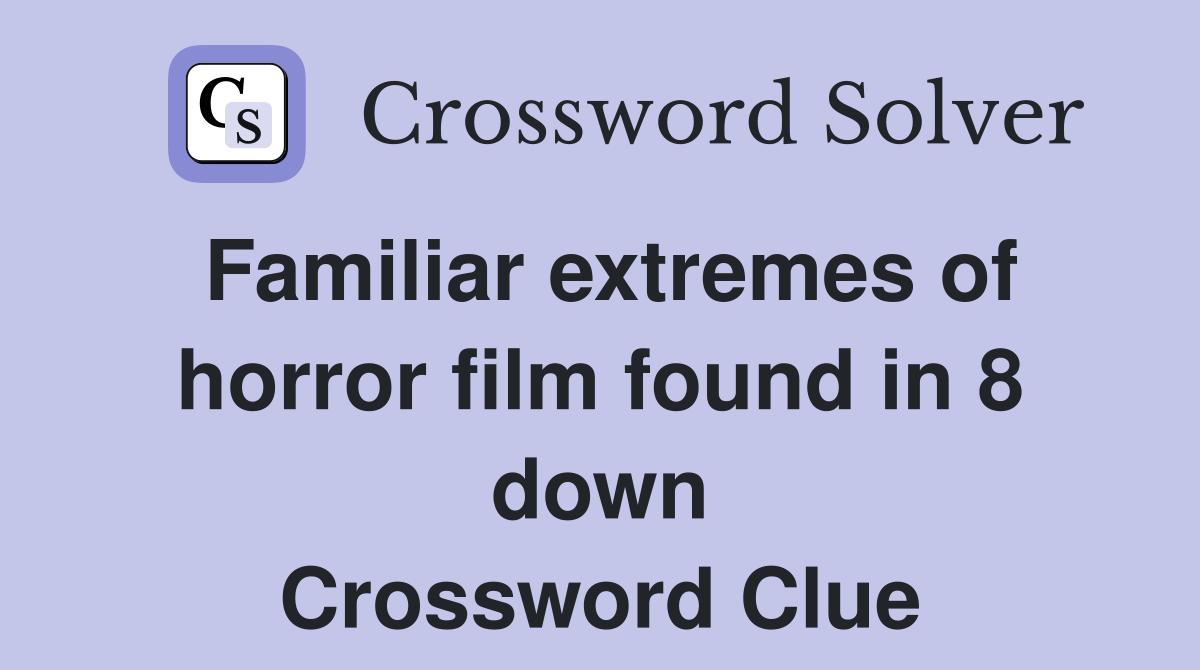 Familiar extremes of horror film found in 8 down Crossword Clue