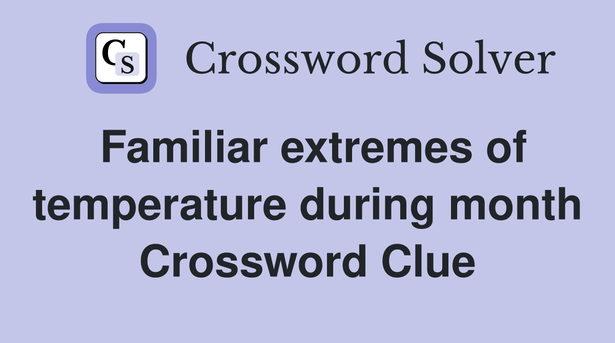 Familiar extremes of temperature during month Crossword Clue