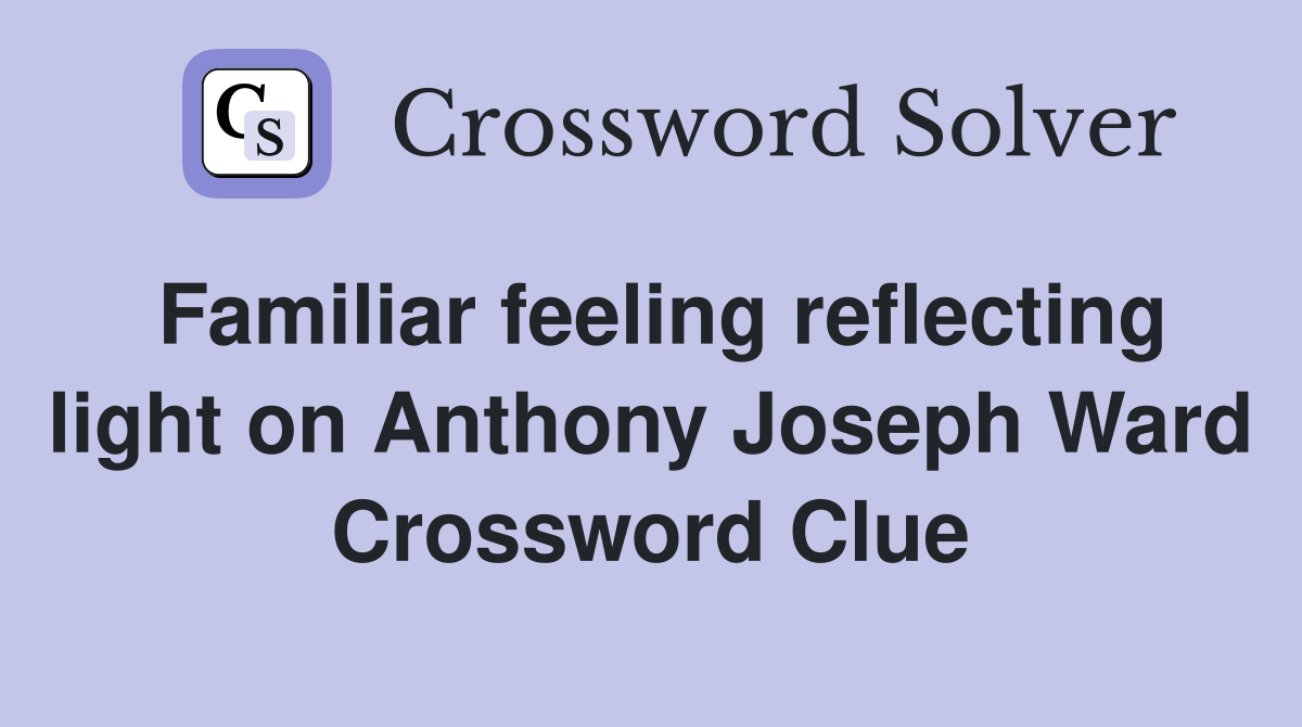 Familiar feeling reflecting light on Anthony Joseph Ward Crossword Clue