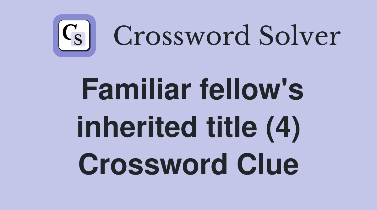 Familiar fellow's inherited title (4) Crossword Clue
