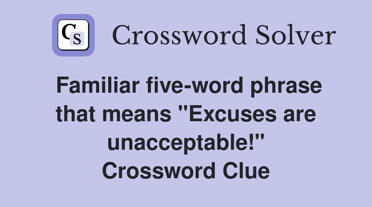 Familiar five-word phrase that means "Excuses are unacceptable!" Crossword Clue