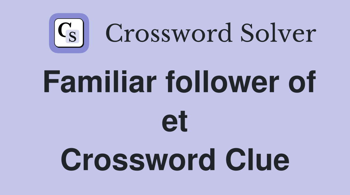 Familiar follower of et Crossword Clue