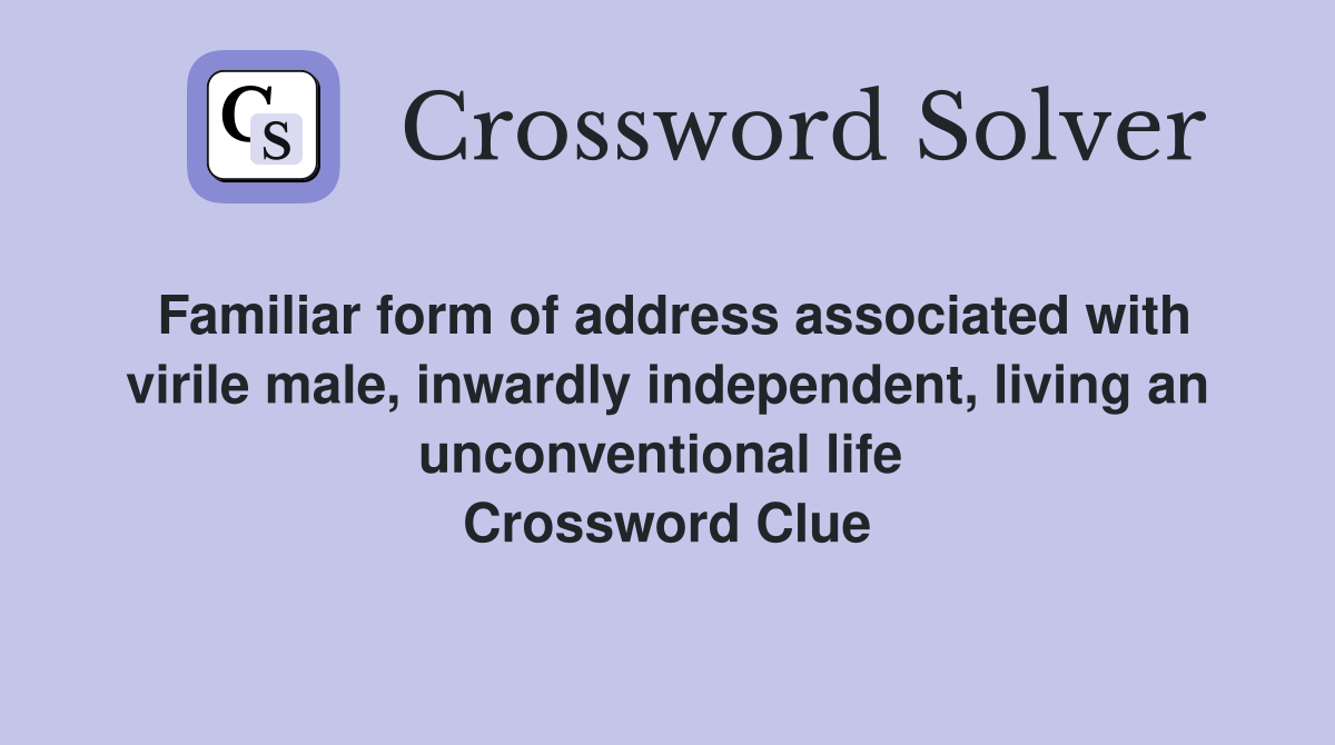Familiar form of address assoc­iated with virile male, inwardly independent, living an unconventional life  Crossword Clue