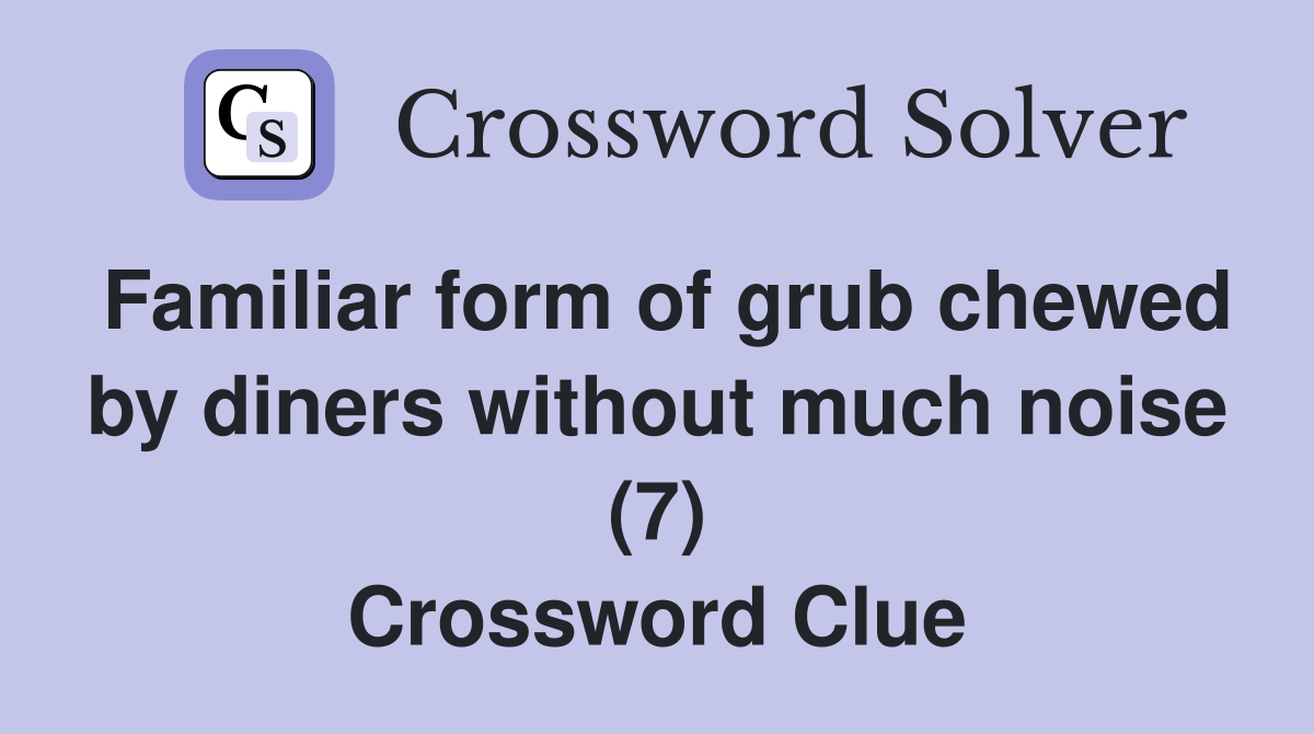 Familiar form of grub chewed by diners without much noise (7) Crossword Clue