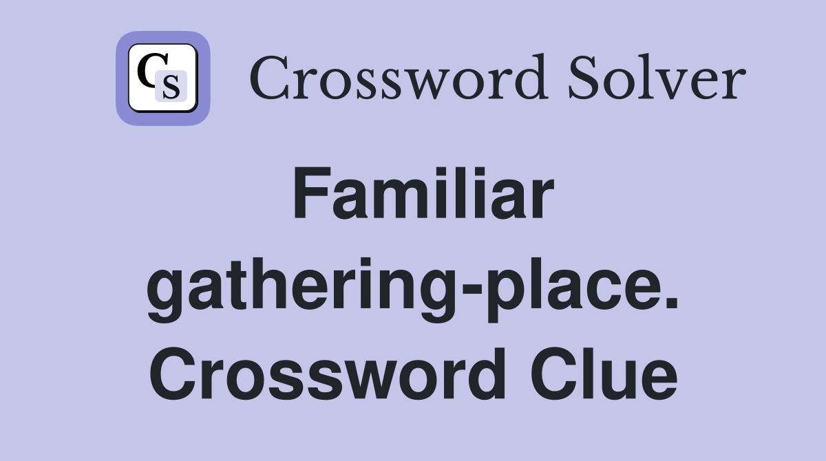 Familiar gathering-place. Crossword Clue