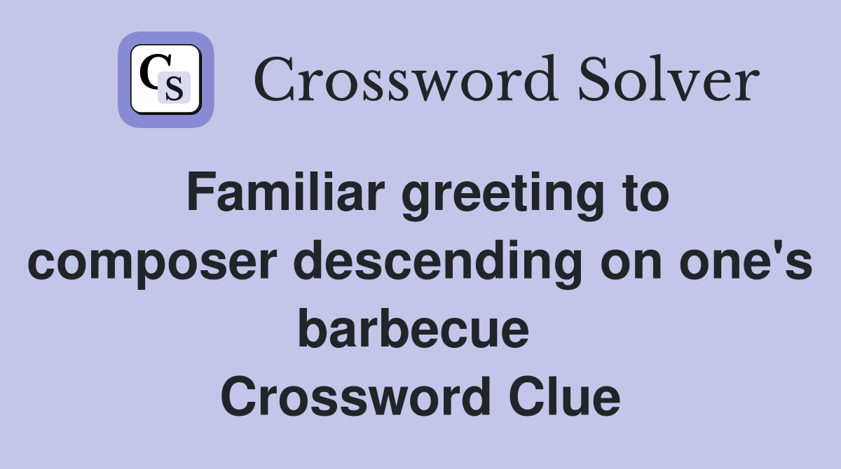 Familiar greeting to composer descending on one's barbecue  Crossword Clue