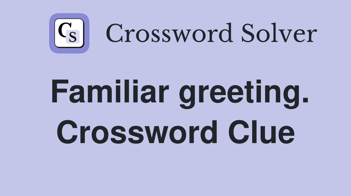 Familiar greeting. Crossword Clue
