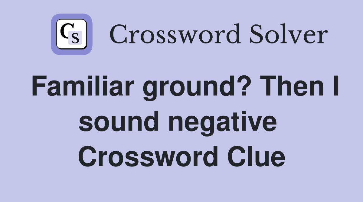 Familiar ground? Then I sound negative  Crossword Clue