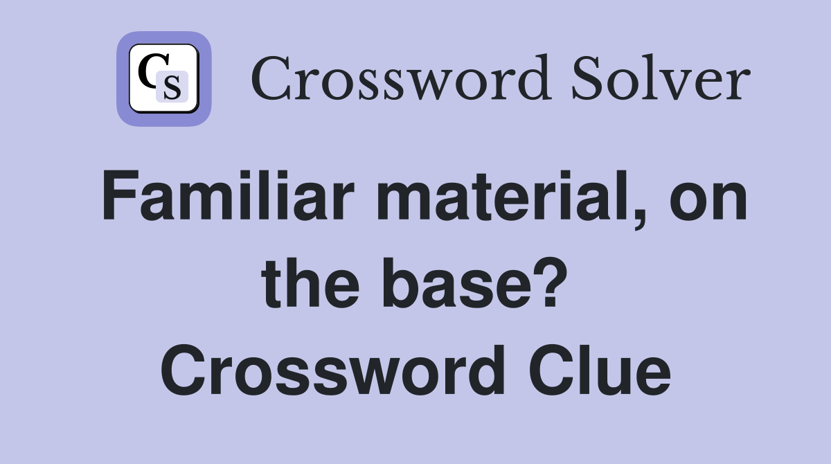 Familiar material, on the base? Crossword Clue
