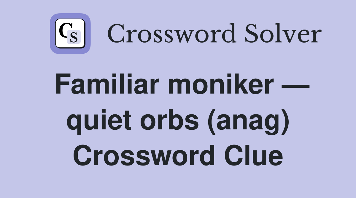 Familiar moniker — quiet orbs (anag) Crossword Clue