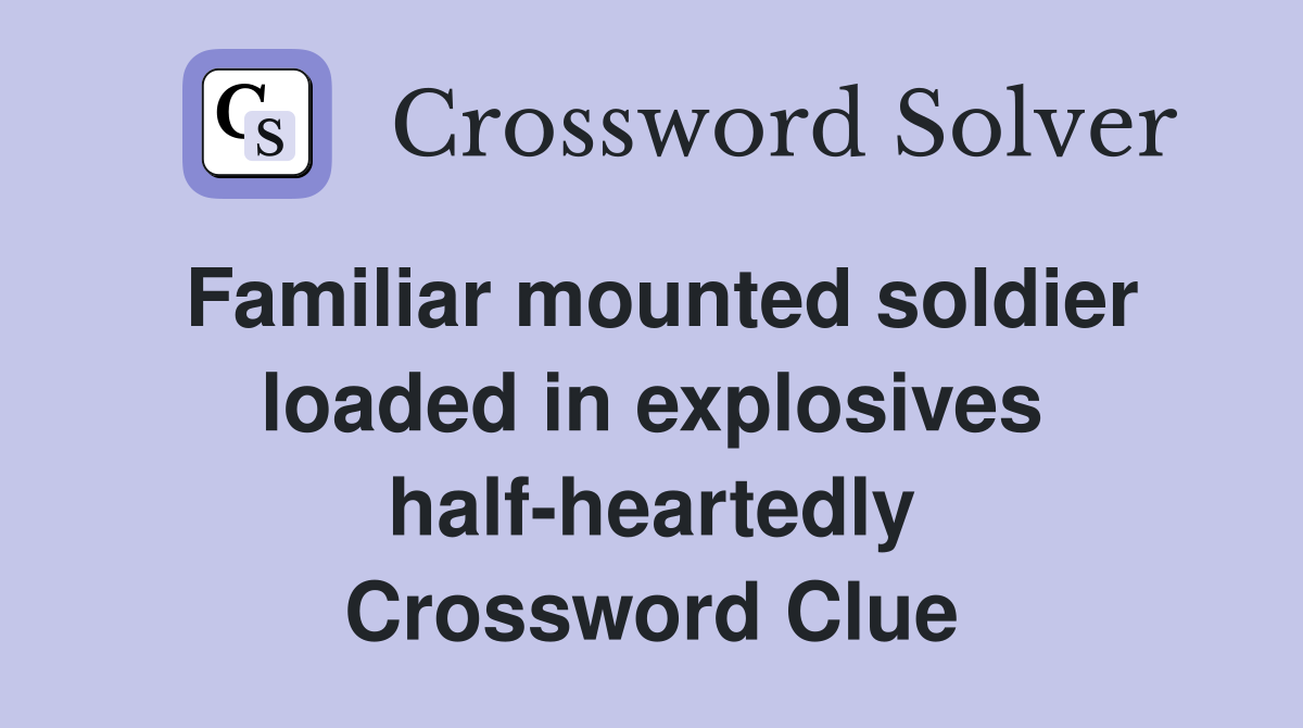 Familiar mounted soldier loaded in explosives half-heartedly Crossword Clue