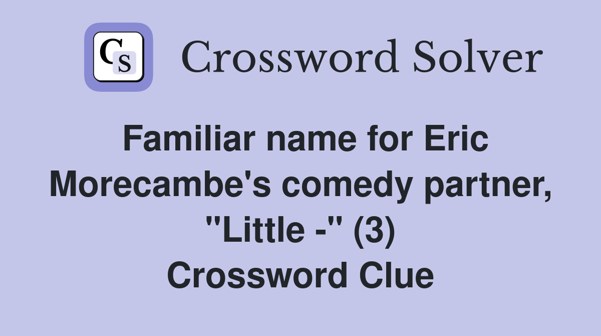 Familiar name for Eric Morecambe's comedy partner, "Little -" (3) Crossword Clue