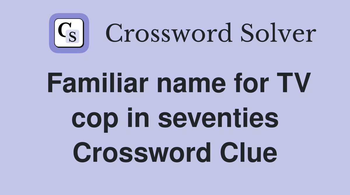 Familiar name for TV cop in seventies Crossword Clue