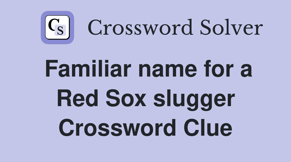 Familiar name for a Red Sox slugger Crossword Clue