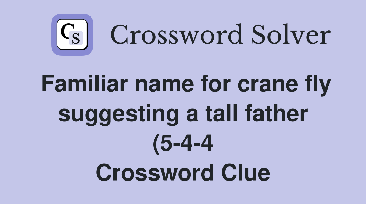 Familiar name for crane fly suggesting a tall father (5 4 4 Familiar name for crane fly suggesting a tall father (5 4 4
