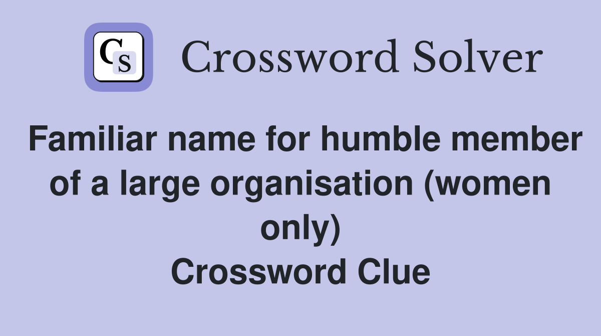 Familiar name for humble member of a large organisation (women only) Crossword Clue