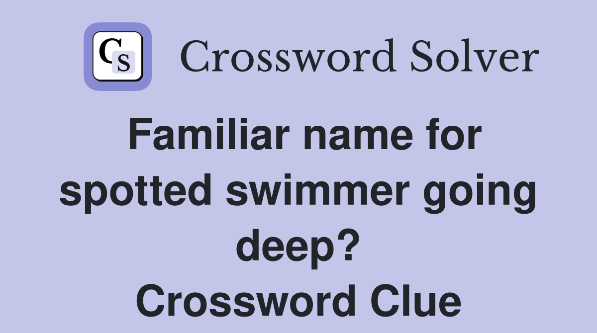 Familiar name for spotted swimmer going deep? Crossword Clue