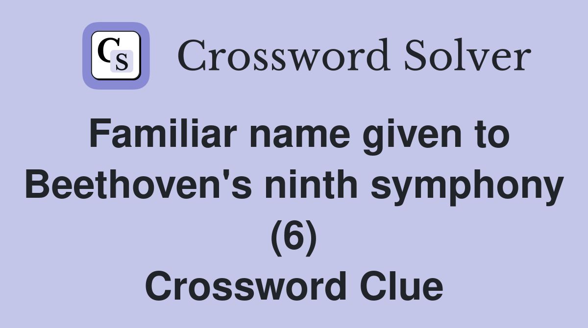 Familiar name given to Beethoven's ninth symphony (6) Crossword Clue