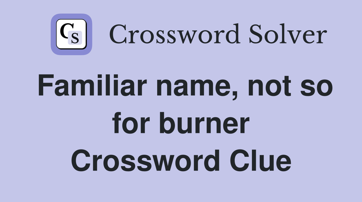 Familiar name, not so for burner Crossword Clue