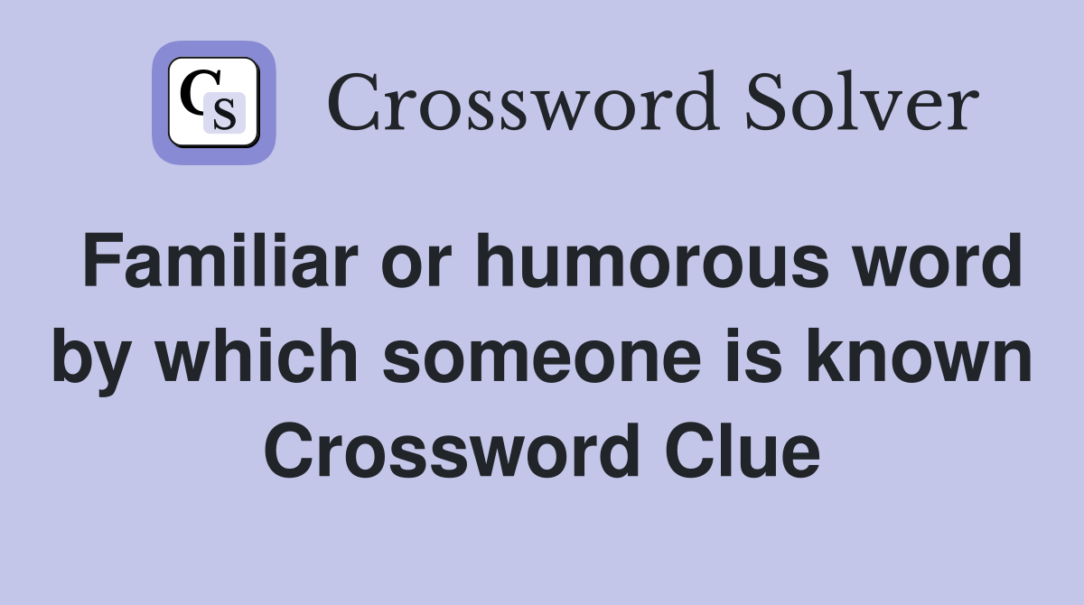 Familiar or humorous word by which someone is known Crossword Clue