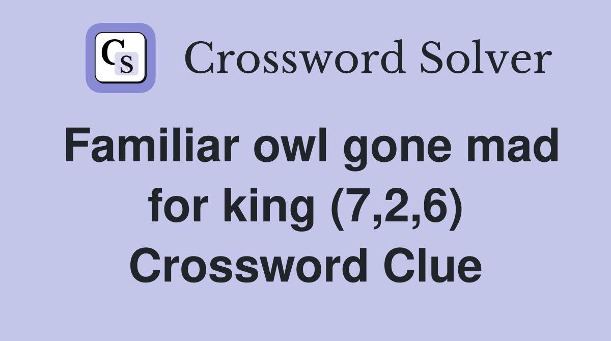 Familiar owl gone mad for king (7,2,6) Crossword Clue