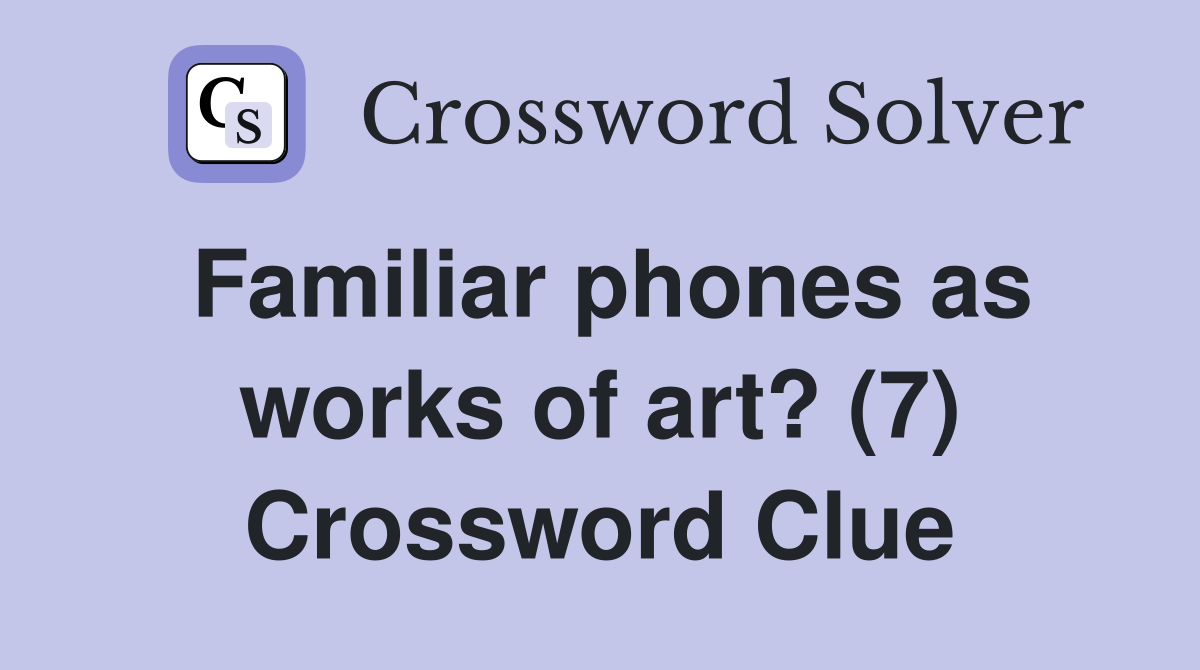 Familiar phones as works of art? (7) Crossword Clue
