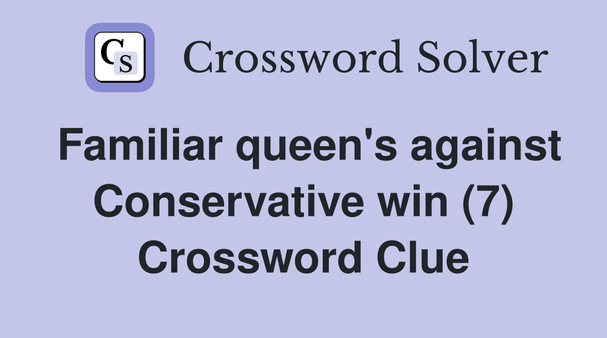 Familiar queen's against Conservative win (7) Crossword Clue