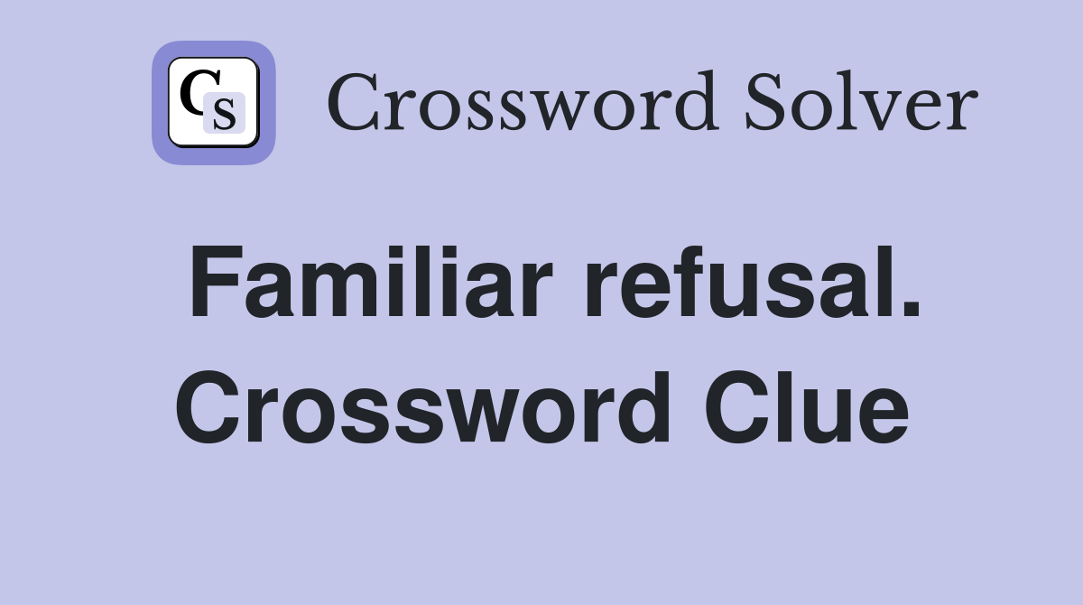 Familiar refusal. Crossword Clue