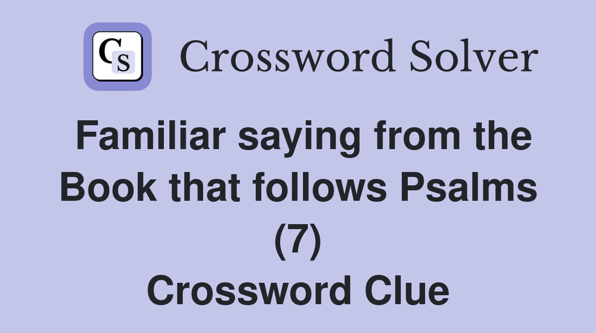Familiar saying from the Book that follows Psalms (7) Crossword Clue
