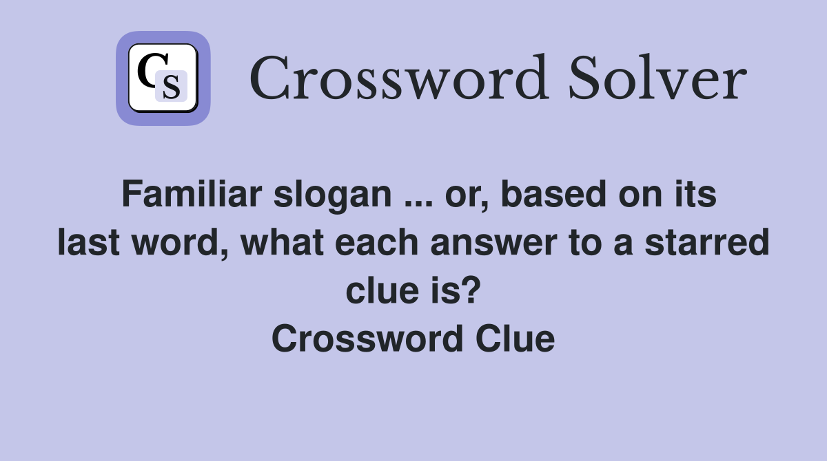 Familiar slogan ... or, based on its last word, what each answer to a starred clue is? Crossword Clue