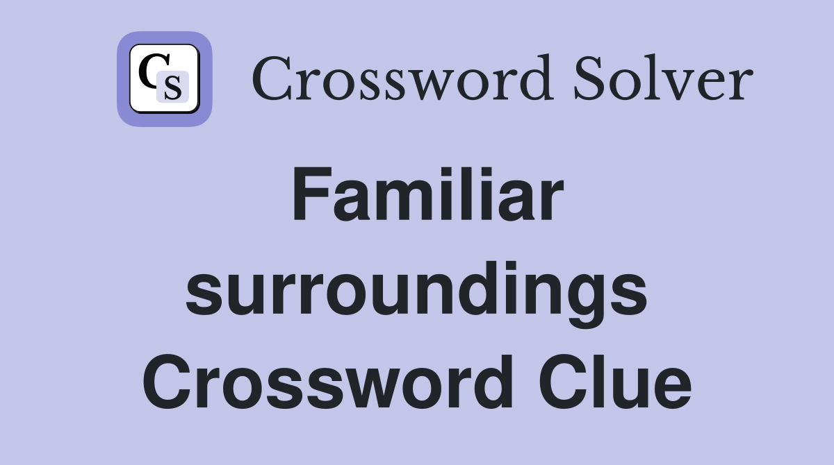 Familiar surroundings Crossword Clue