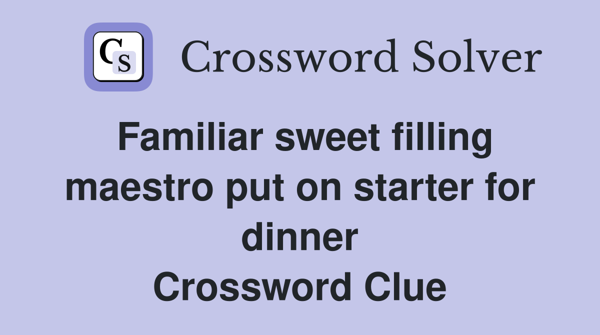 Familiar sweet filling maestro put on starter for dinner Crossword Clue
