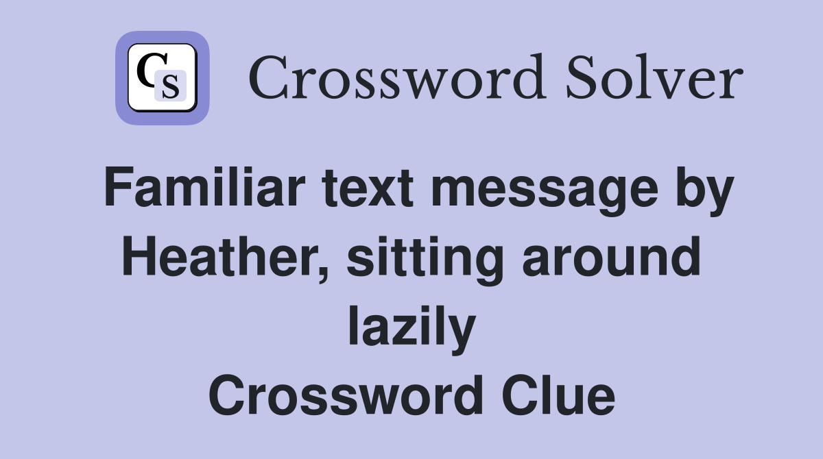Familiar text message by Heather, sitting around lazily Crossword Clue