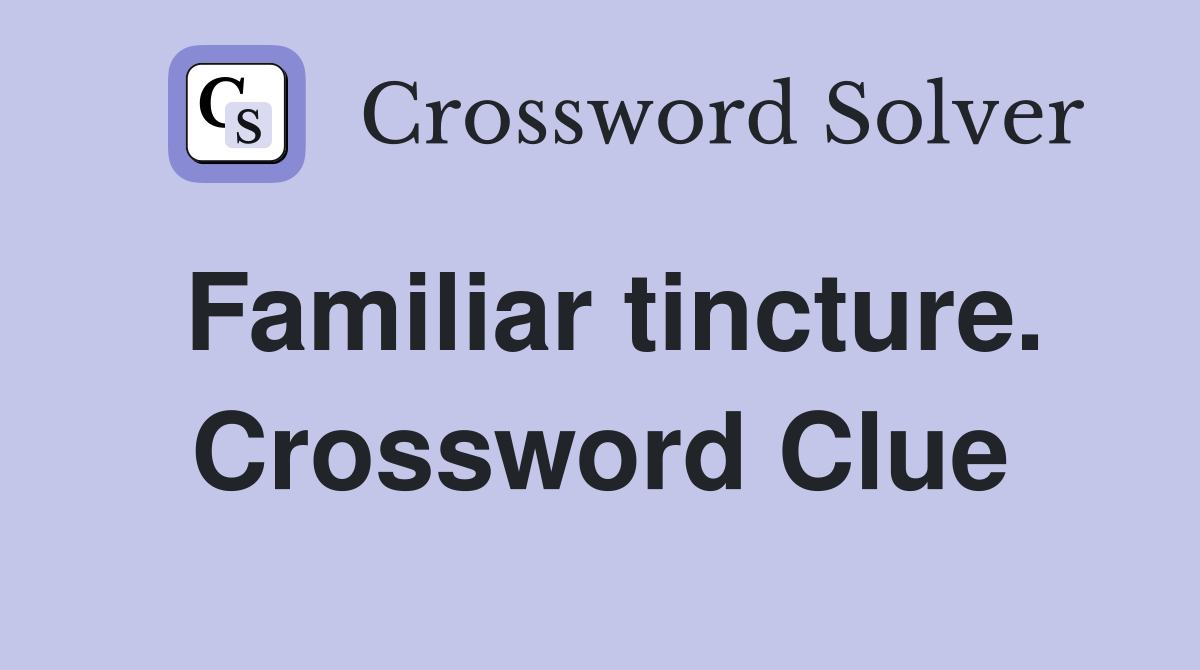 Familiar tincture. Crossword Clue