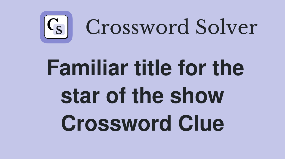 Familiar title for the star of the show Crossword Clue