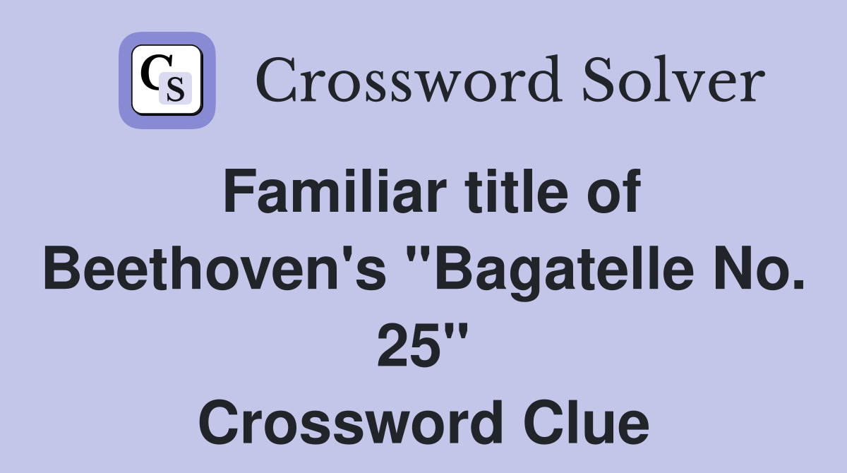 Familiar title of Beethoven's "Bagatelle No. 25" Crossword Clue
