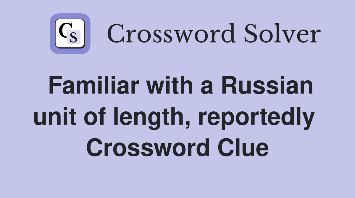Familiar with a Russian unit of length, reportedly  Crossword Clue