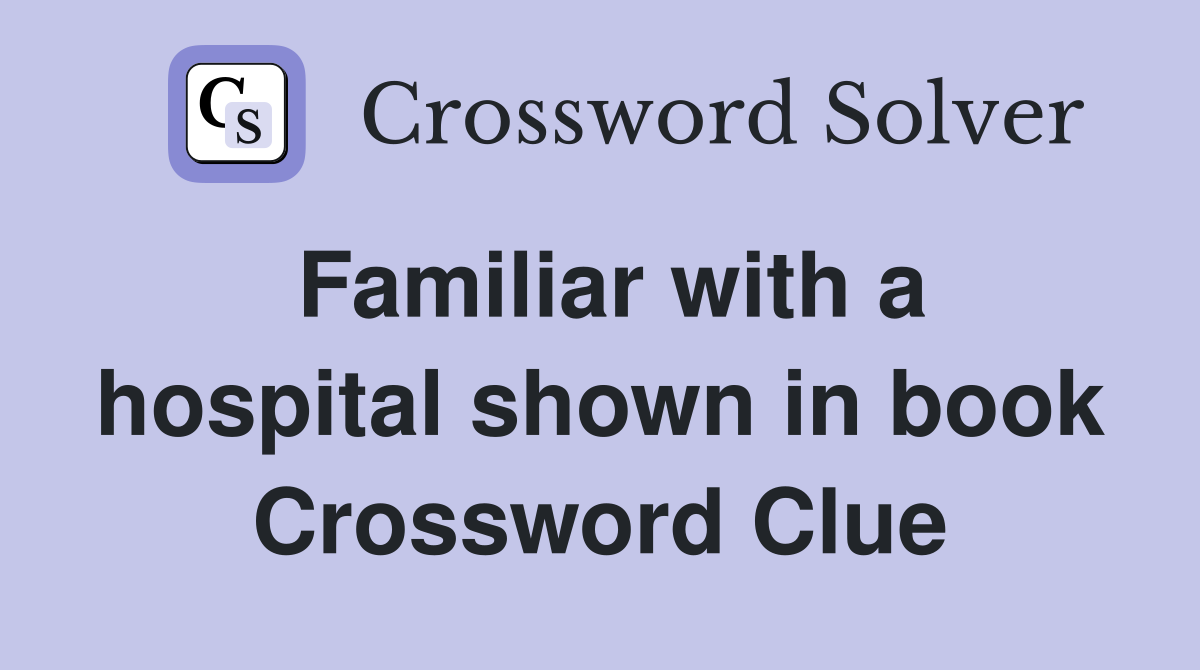 Familiar with a hospital shown in book Crossword Clue