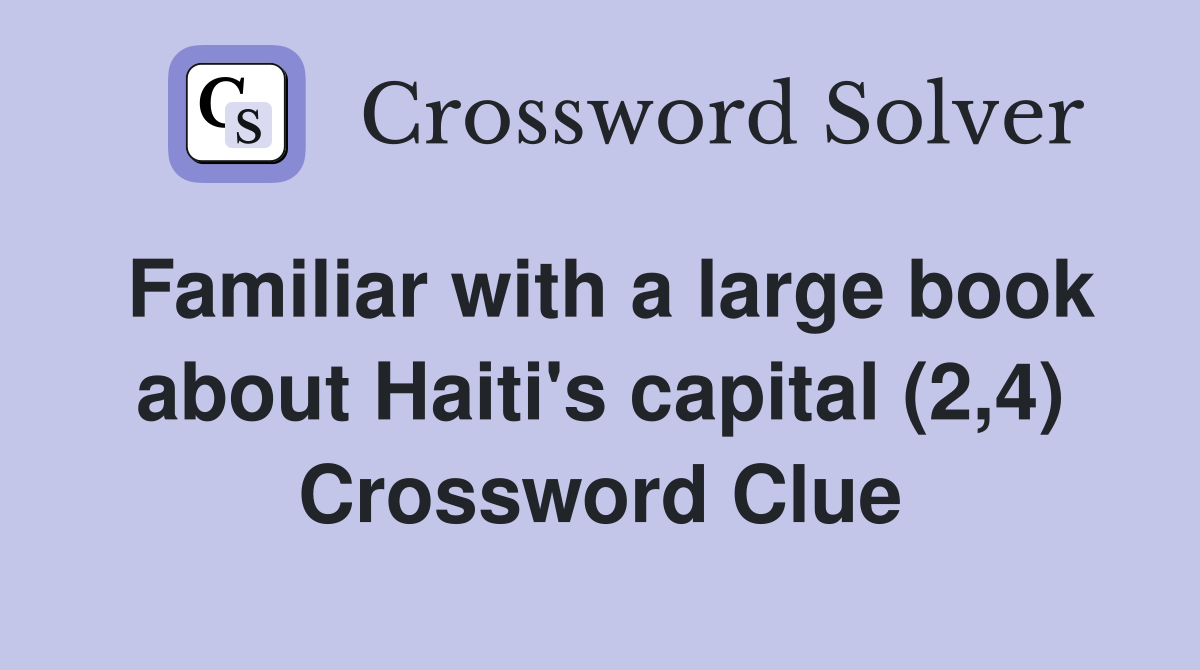 Familiar with a large book about Haiti's capital (2,4) Crossword Clue