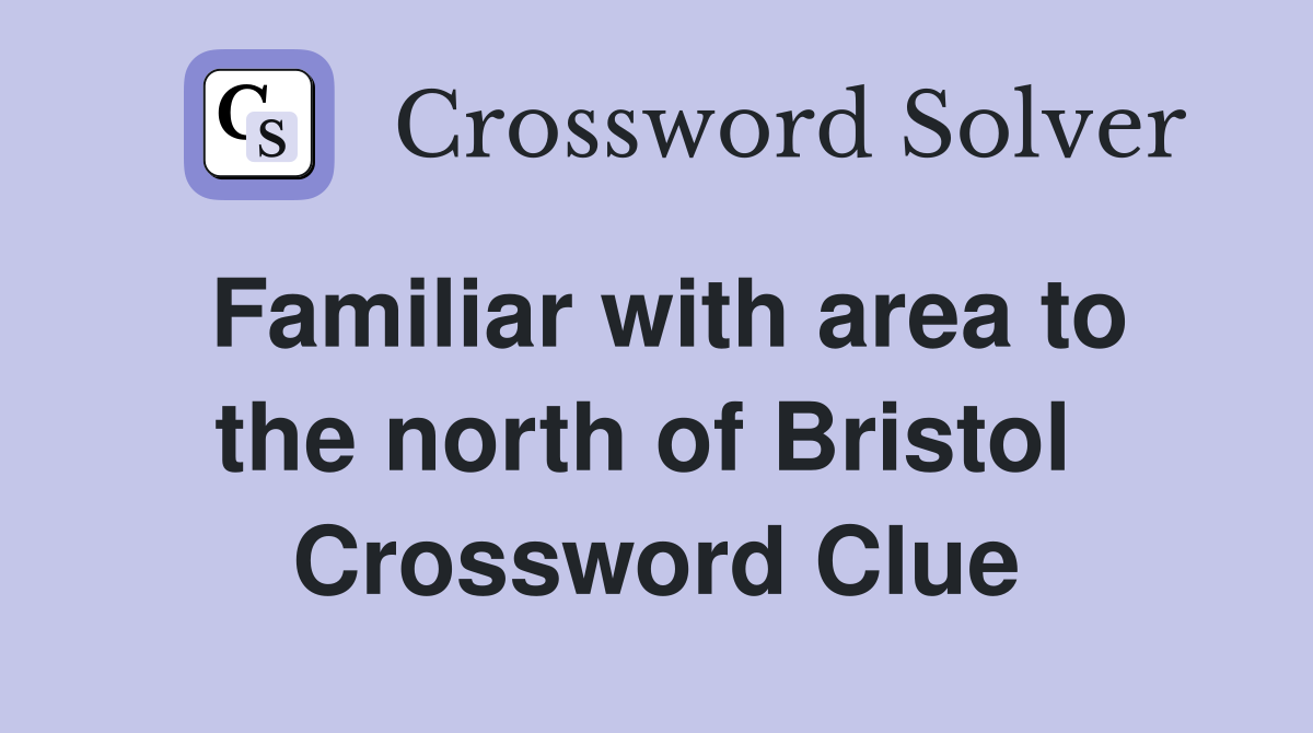 Familiar with area to the north of Bristol  Crossword Clue
