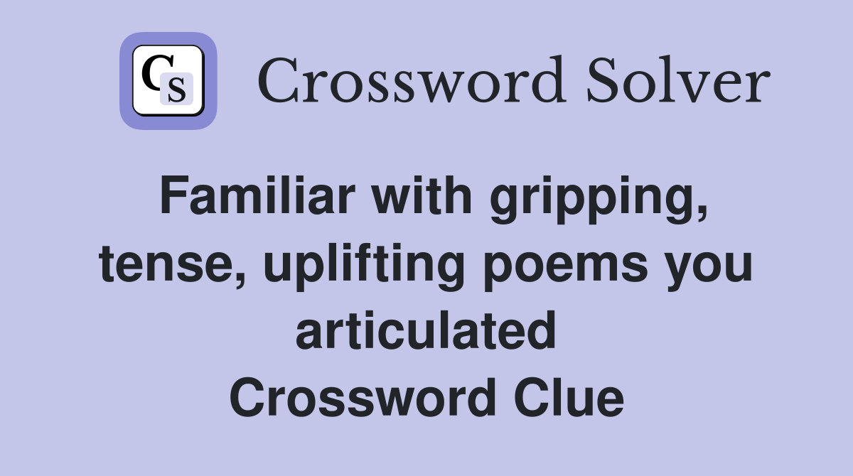 Familiar with gripping, tense, uplifting poems you articulated Crossword Clue