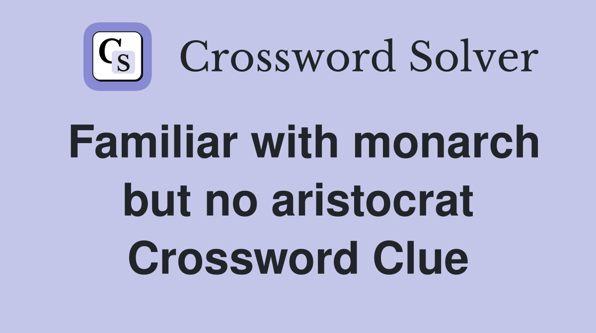 Familiar with monarch but no aristocrat Crossword Clue